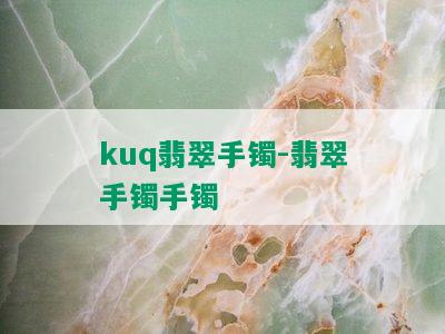 kuq翡翠手镯-翡翠手镯手镯