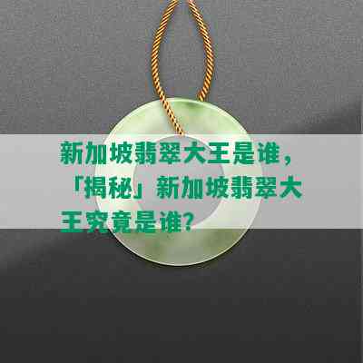 新加坡翡翠大王是谁，「揭秘」新加坡翡翠大王究竟是谁？