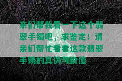 亲们帮我看一下这个翡翠手镯吧，求鉴定！请亲们帮忙看看这款翡翠手镯的真伪与价值