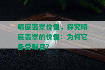 晴底翡翠价值，探究晴底翡翠的价值：为何它备受瞩目？