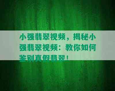 小强翡翠视频，揭秘小强翡翠视频：教你如何鉴别真假翡翠！