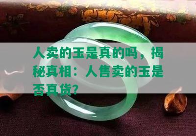 人卖的玉是真的吗，揭秘真相：人售卖的玉是否真货？