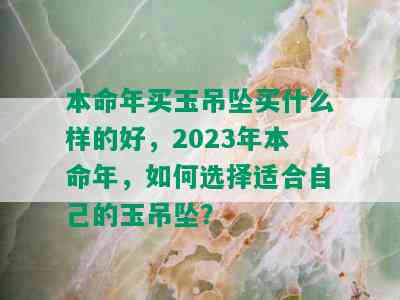 本命年买玉吊坠买什么样的好，2023年本命年，如何选择适合自己的玉吊坠？