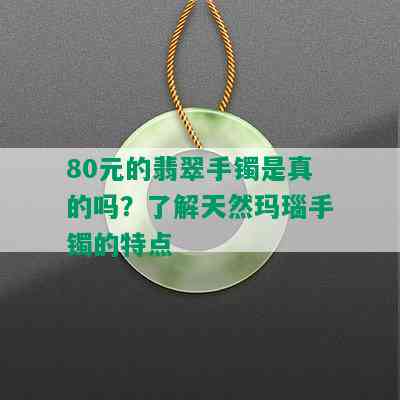 80元的翡翠手镯是真的吗？了解天然玛瑙手镯的特点