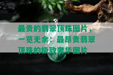 最贵的翡翠顶珠图片，一览无余：最昂贵翡翠顶珠的极致奢华图片