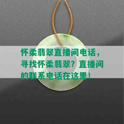 怀柔翡翠直播间电话，寻找怀柔翡翠？直播间的联系电话在这里！