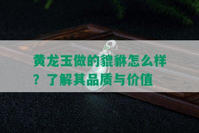 黄龙玉做的貔貅怎么样？了解其品质与价值