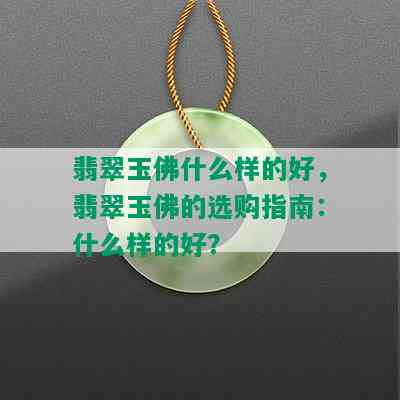 翡翠玉佛什么样的好，翡翠玉佛的选购指南：什么样的好？