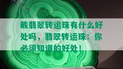 戴翡翠转运珠有什么好处吗，翡翠转运珠：你必须知道的好处！