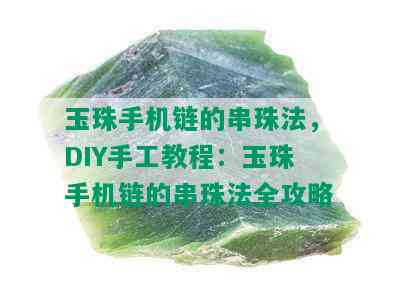 玉珠手机链的串珠法，DIY手工教程：玉珠手机链的串珠法全攻略