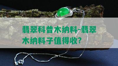 翡翠科普木纳料-翡翠木纳料子值得收?