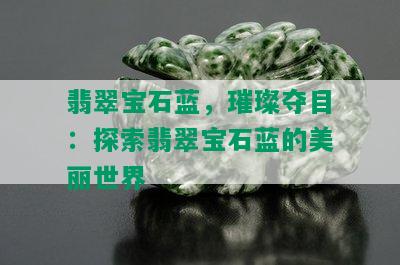 翡翠宝石蓝，璀璨夺目：探索翡翠宝石蓝的美丽世界