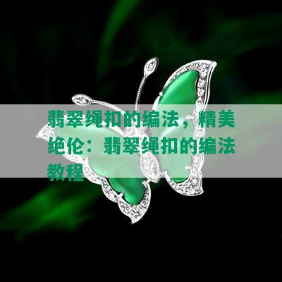 翡翠绳扣的编法，精美绝伦：翡翠绳扣的编法教程