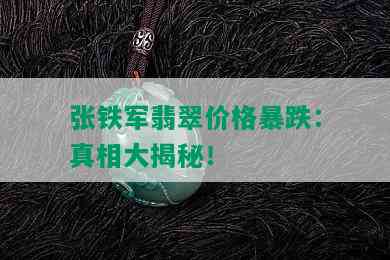 张铁军翡翠价格暴跌：真相大揭秘！