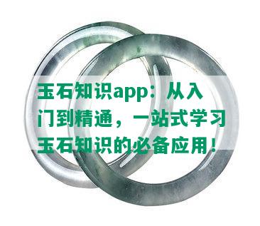 玉石知识app：从入门到精通，一站式学习玉石知识的必备应用！