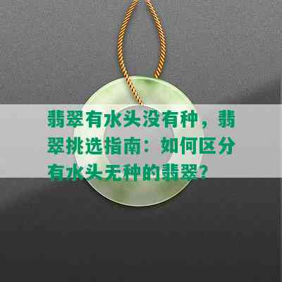 翡翠有水头没有种，翡翠挑选指南：如何区分有水头无种的翡翠？