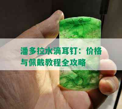 潘多拉水滴耳钉：价格与佩戴教程全攻略