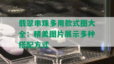 翡翠串珠多用款式图大全：精美图片展示多种搭配方式