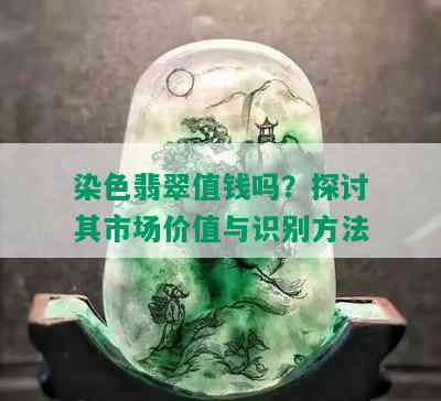 染色翡翠值钱吗？探讨其市场价值与识别方法