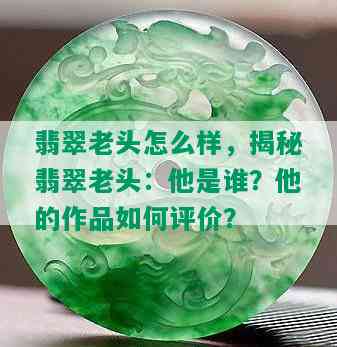 翡翠老头怎么样，揭秘翡翠老头：他是谁？他的作品如何评价？