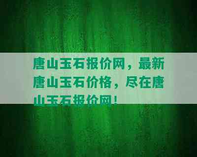 唐山玉石报价网，最新唐山玉石价格，尽在唐山玉石报价网！