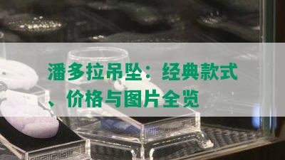 潘多拉吊坠：经典款式、价格与图片全览