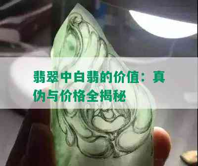 翡翠中白翡的价值：真伪与价格全揭秘