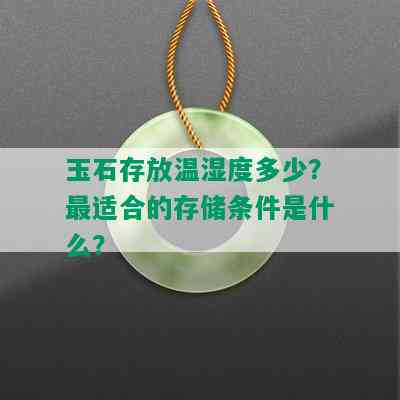 玉石存放温湿度多少？最适合的存储条件是什么？