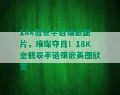 18k翡翠手链镶嵌图片，璀璨夺目！18K金翡翠手链镶嵌美图欣赏