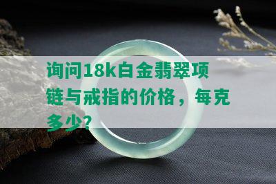 询问18k白金翡翠项链与戒指的价格，每克多少？