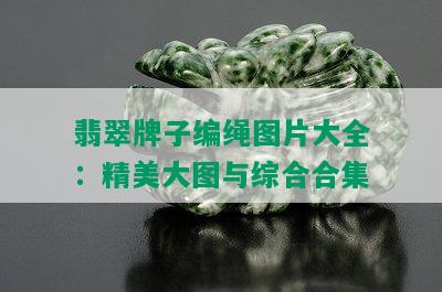 翡翠牌子编绳图片大全：精美大图与综合合集