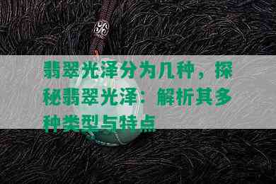 翡翠光泽分为几种，探秘翡翠光泽：解析其多种类型与特点