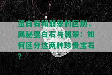 蛋白石和翡翠的区别，揭秘蛋白石与翡翠：如何区分这两种珍贵宝石？