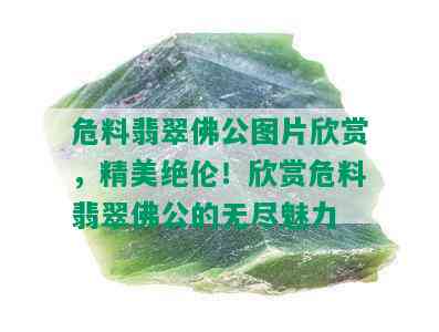 危料翡翠佛公图片欣赏，精美绝伦！欣赏危料翡翠佛公的无尽魅力