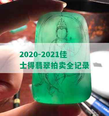 2020-2021佳士得翡翠拍卖全记录