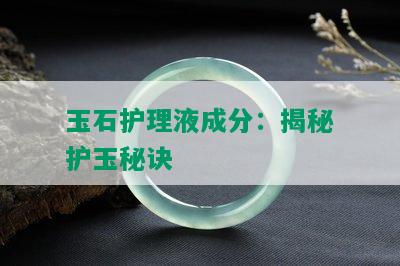 玉石护理液成分：揭秘护玉秘诀