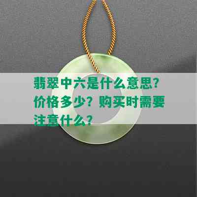 翡翠中六是什么意思？价格多少？购买时需要注意什么？