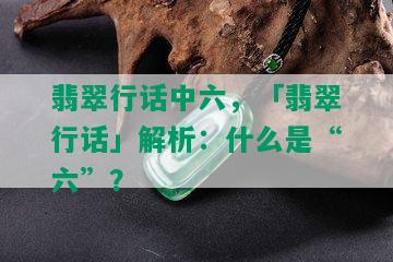 翡翠行话中六，「翡翠行话」解析：什么是“六”？