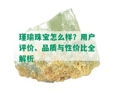 瑾瑜珠宝怎么样？用户评价、品质与性价比全解析