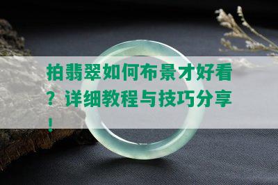 拍翡翠如何布景才好看？详细教程与技巧分享！