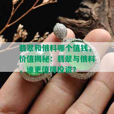 翡翠和俄料哪个值钱，价值揭秘：翡翠与俄料，谁更值得投资？