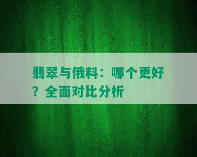 翡翠与俄料：哪个更好？全面对比分析