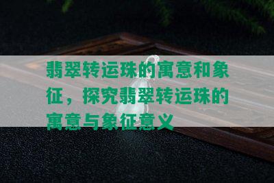 翡翠转运珠的寓意和象征，探究翡翠转运珠的寓意与象征意义