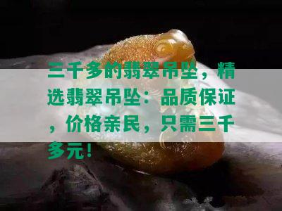 三千多的翡翠吊坠，精选翡翠吊坠：品质保证，价格亲民，只需三千多元！