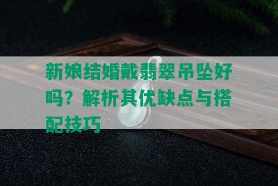 新娘结婚戴翡翠吊坠好吗？解析其优缺点与搭配技巧