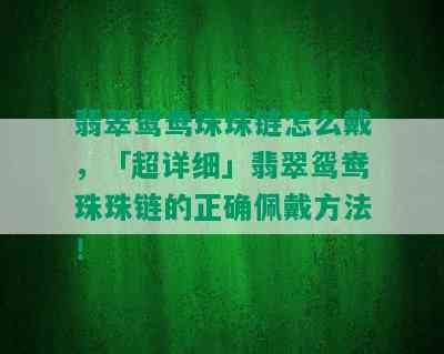 翡翠鸳鸯珠珠链怎么戴，「超详细」翡翠鸳鸯珠珠链的正确佩戴方法！