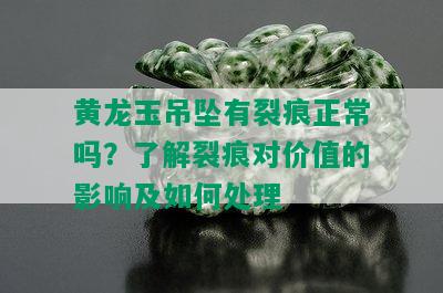 黄龙玉吊坠有裂痕正常吗？了解裂痕对价值的影响及如何处理