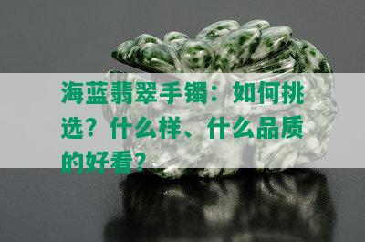 海蓝翡翠手镯：如何挑选？什么样、什么品质的好看？