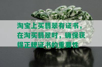 淘宝上买翡翠有证书，在淘买翡翠时，确保获得正规证书的重要性