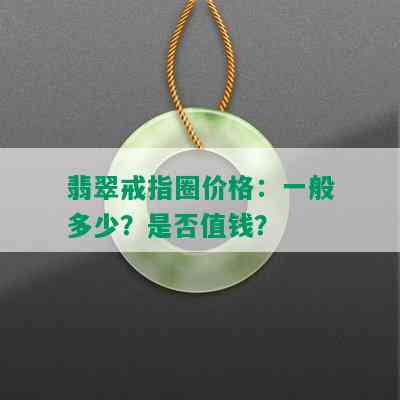 翡翠戒指圈价格：一般多少？是否值钱？